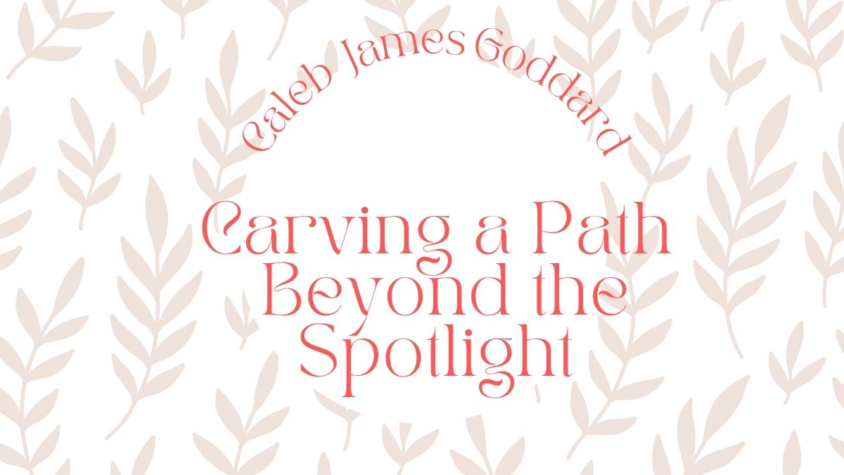 Caleb James Goddard: Carving a Path Beyond the Spotlight